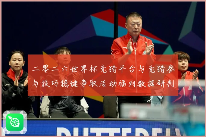 二零二六世界杯竞猜平台与竞猜参与技巧稳健争取活动福利数据研判：最新赛事动态与深度分析