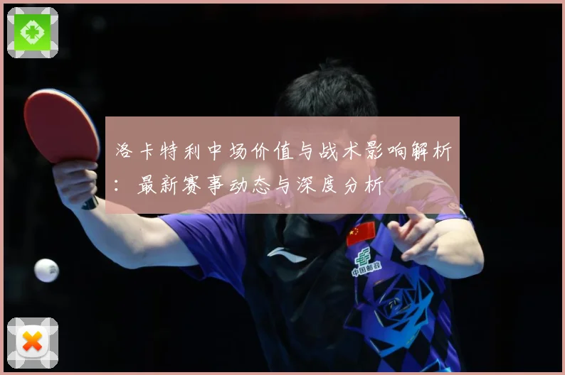 洛卡特利中场价值与战术影响解析：最新赛事动态与深度分析