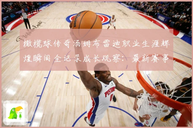 橄榄球传奇汤姆布雷迪职业生涯辉煌瞬间全记录成长观察：最新赛事动态与深度分析