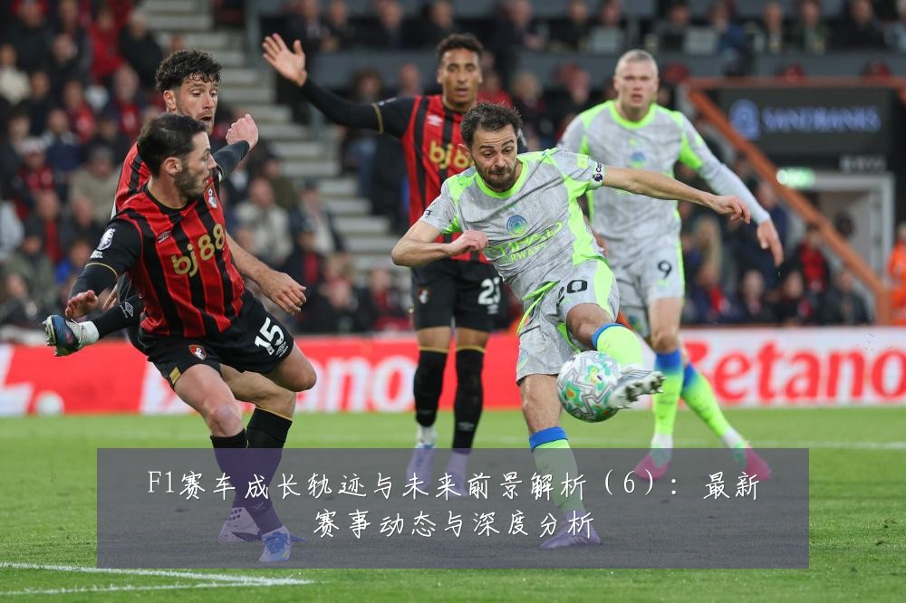 F1赛车成长轨迹与未来前景解析(6):最新赛事动态与深度分析