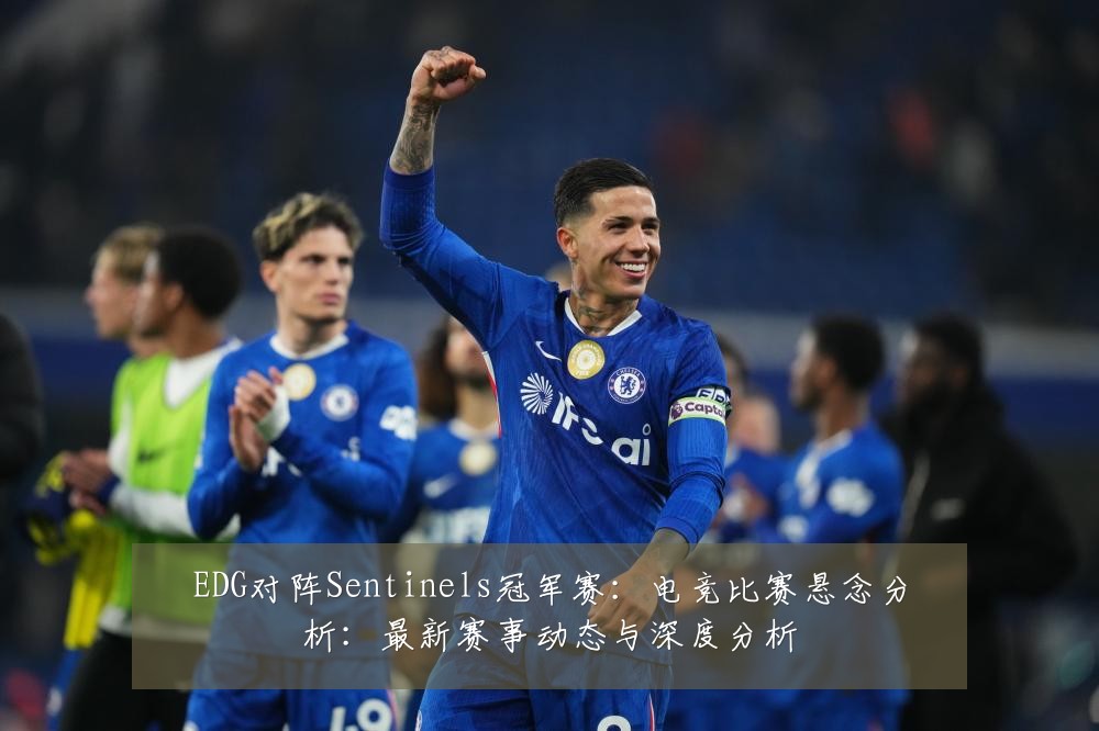 EDG对阵Sentinels冠军赛:电竞比赛悬念分析:最新赛事动态与深度分析