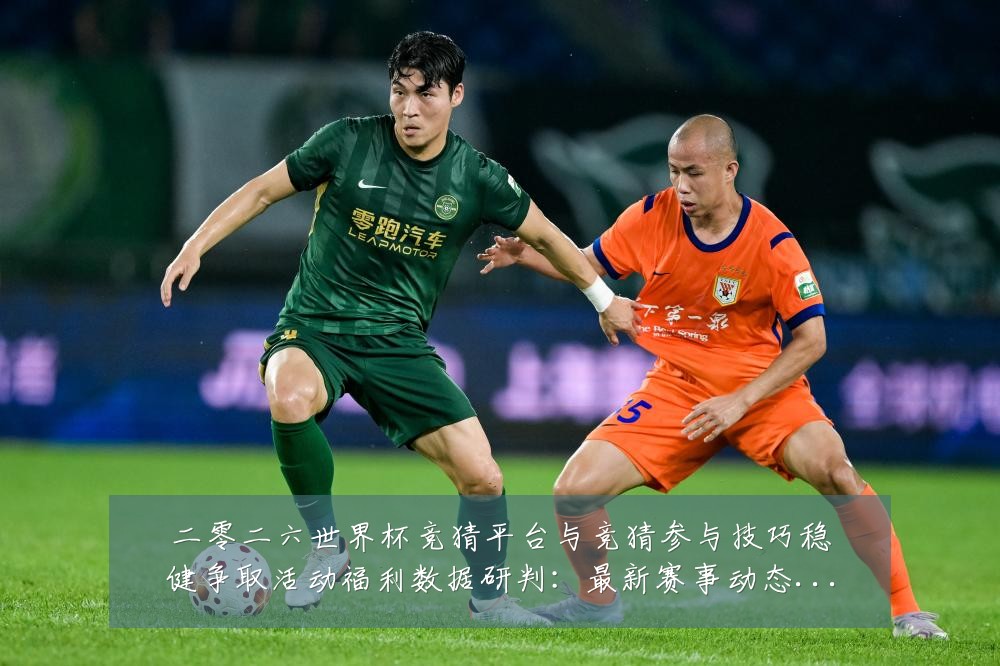 二零二六世界杯竞猜平台与竞猜参与技巧稳健争取活动福利数据研判:最新赛事动态与深度分析