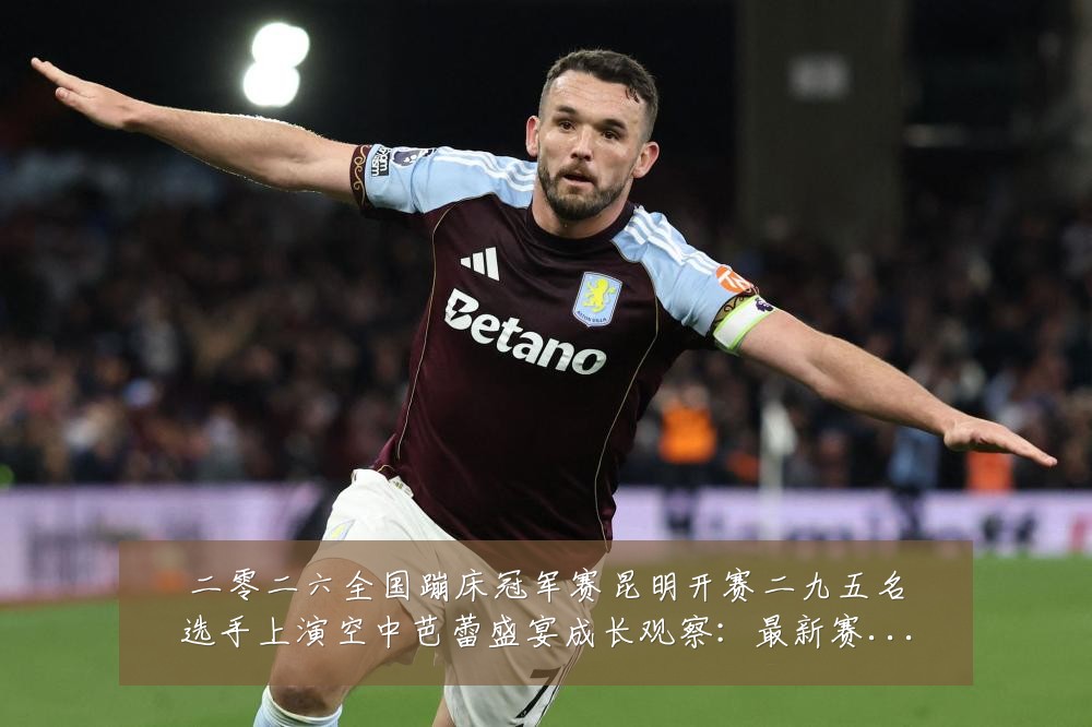 二零二六全国蹦床冠军赛昆明开赛二九五名选手上演空中芭蕾盛宴成长观察：最新赛事动态与深度分析